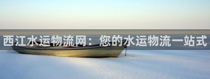28圈注册网址：西江水运物流网：您的
