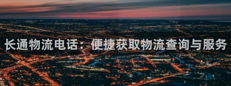 28圈推广链接是多少：长通物流电话：