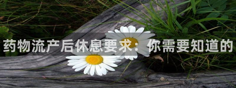 28圈p扣除：药物流产后休息要求：你